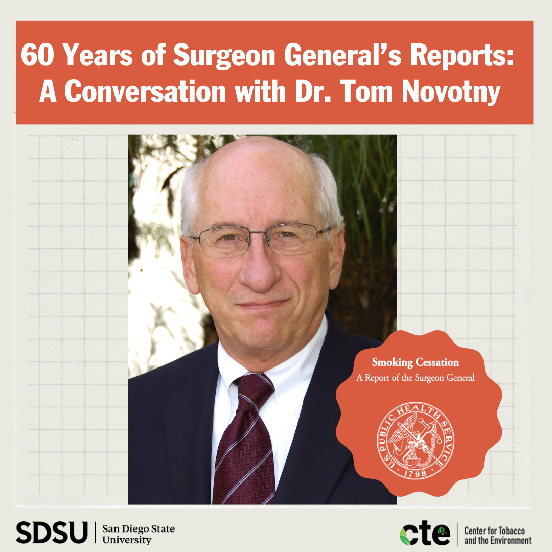 Graphic that reads “60 Years of Surgeon General’s Reports: A Conversation with Dr. Tom Novotny” and is accompanied by a photo of Dr. Novotny, as well as the SDSU and CTE logos, plus a design that contains the words “Smoking Cessation A Report of the Surgeon General” and the surgeon general insignia